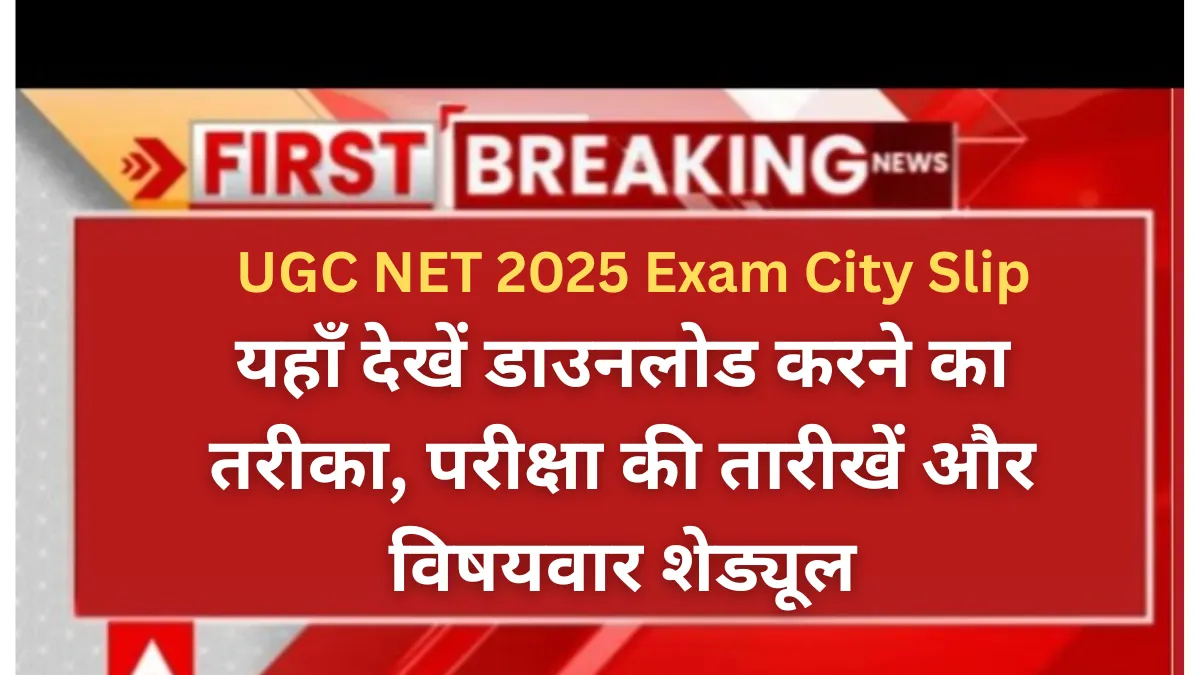 UGC NET 2025 Exam City Slip जारी: यहाँ देखें डाउनलोड करने का तरीका, परीक्षा की तारीखें और विषयवार शेड्यूल
