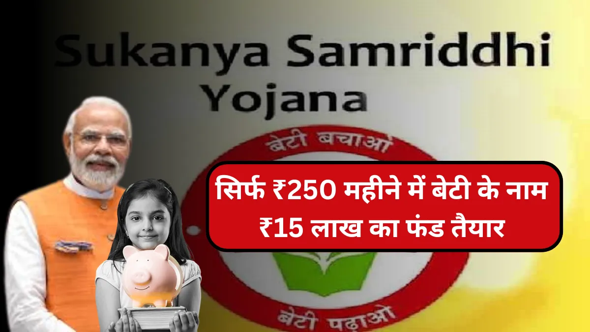 सिर्फ ₹250 महीने में बेटी के नाम ₹15 लाख का फंड तैयार-जानिए  Sukanya Samriddhi Yojana की डिटेल्स